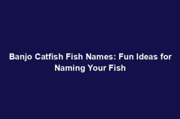 Banjo Catfish Fish Names: Fun Ideas for Naming Your Fish