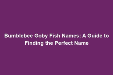 Bumblebee Goby Fish Names: A Guide to Finding the Perfect Name