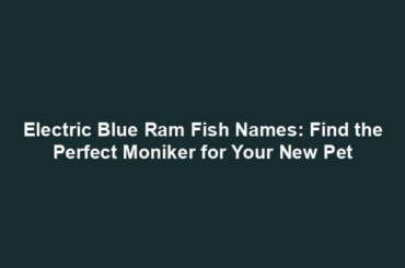 Electric Blue Ram Fish Names: Find the Perfect Moniker for Your New Pet