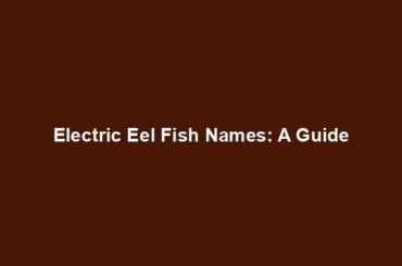 Electric Eel Fish Names: A Guide