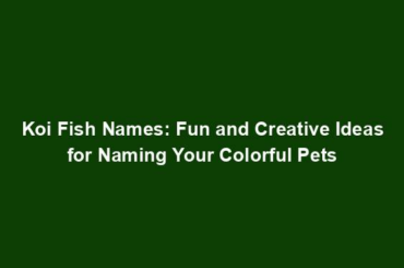 Koi Fish Names: Fun and Creative Ideas for Naming Your Colorful Pets