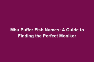 Mbu Puffer Fish Names: A Guide to Finding the Perfect Moniker