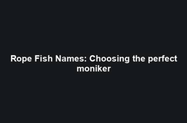 Rope Fish Names: Choosing the perfect moniker